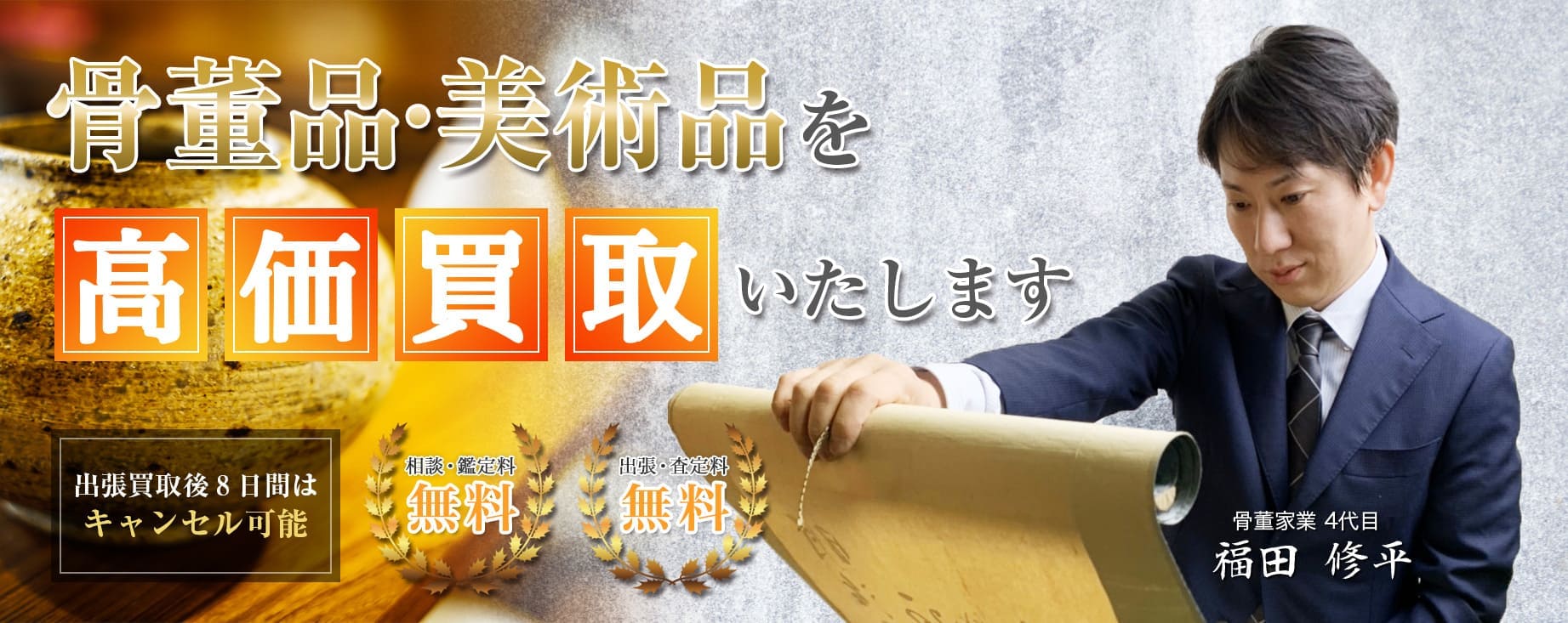 骨董品・美術品を高価買取いたします 出張買取後8日間はキャンセル可能 相談・鑑定料無料 出張・査定料無料 骨董家業4代目 福田 修平