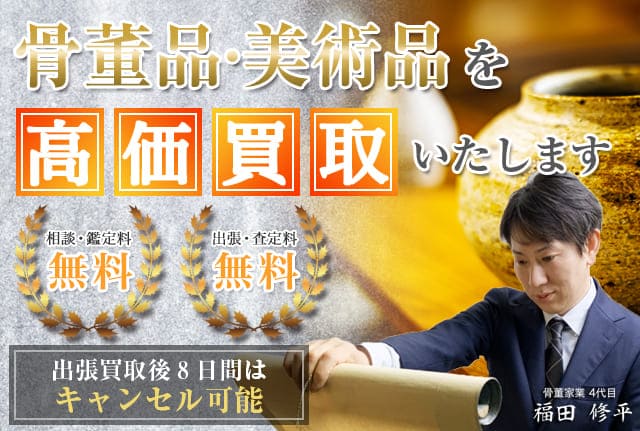 骨董品・美術品を高価買取いたします 出張買取後8日間はキャンセル可能 相談・鑑定料無料 出張・査定料無料 骨董家業4代目 福田 修平